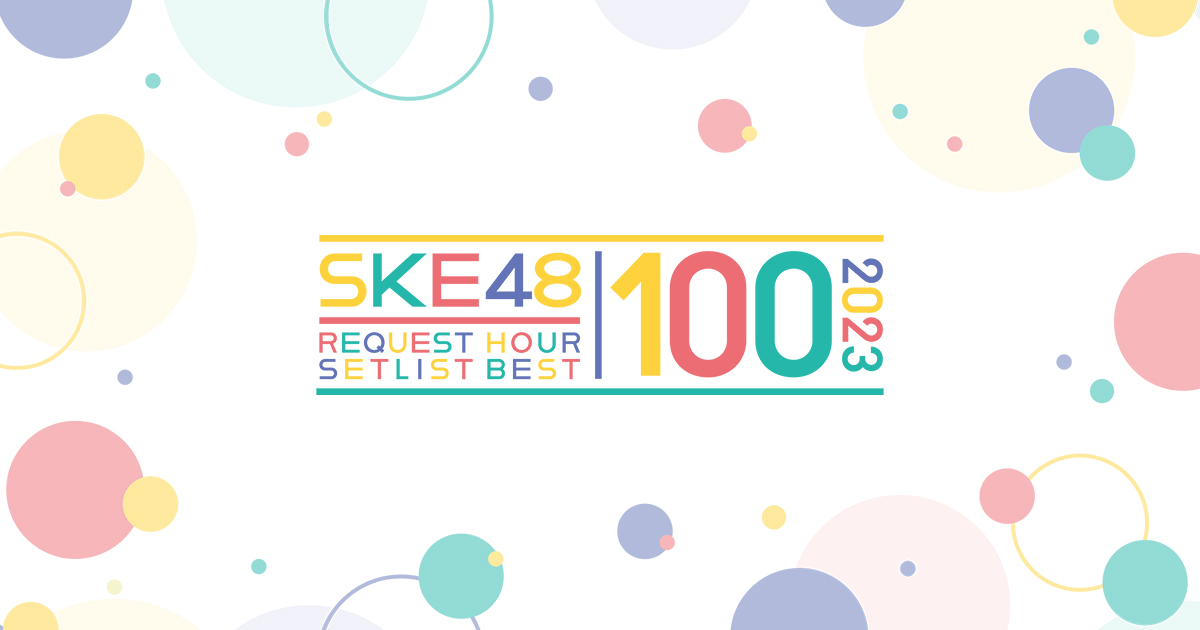 SKE48 リクエストアワーセットリストベスト100 2023｜SKE48 OFFICIAL WEB SITE｜SKE48 Mobile